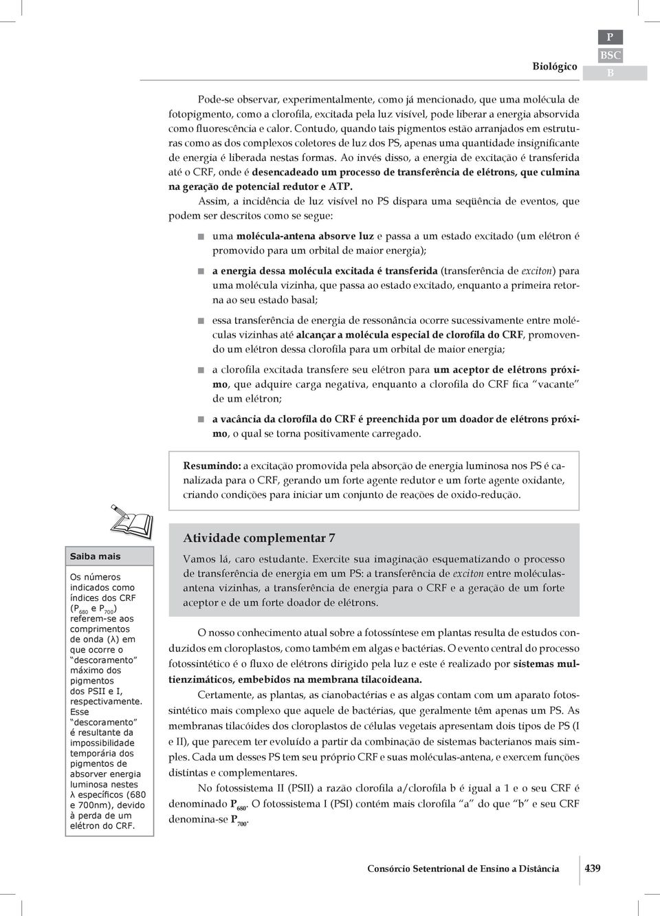 formas Ao invés disso, a energia de excitação é transferida até o RF, onde é desencadeado um processo de transferência de elétrons, que culmina na geração de potencial redutor e AT Assim, a