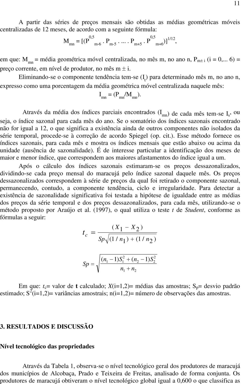 Eliminando-se o componente tendência tem-se (I t ) para determinado mês m, no ano n, expresso como uma porcentagem da média geométrica móvel centralizada naquele mês: I mn = (P mn /M mn ).