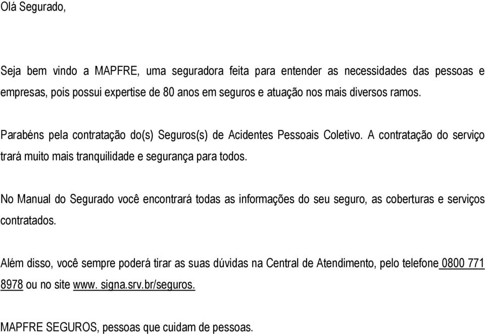 A contratação do serviço trará muito mais tranquilidade e segurança para todos.