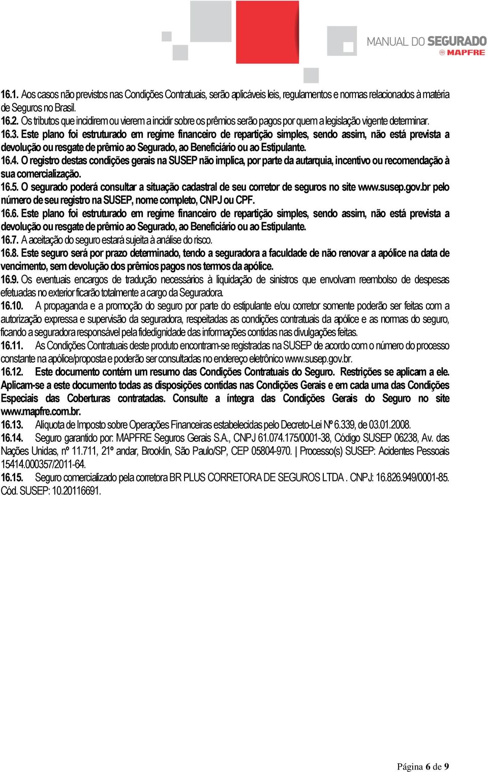 Este plano foi estruturado em regime financeiro de repartição simples, sendo assim, não está prevista a devolução ou resgate de prêmio ao Segurado, ao Beneficiário ou ao Estipulante. 16.4.