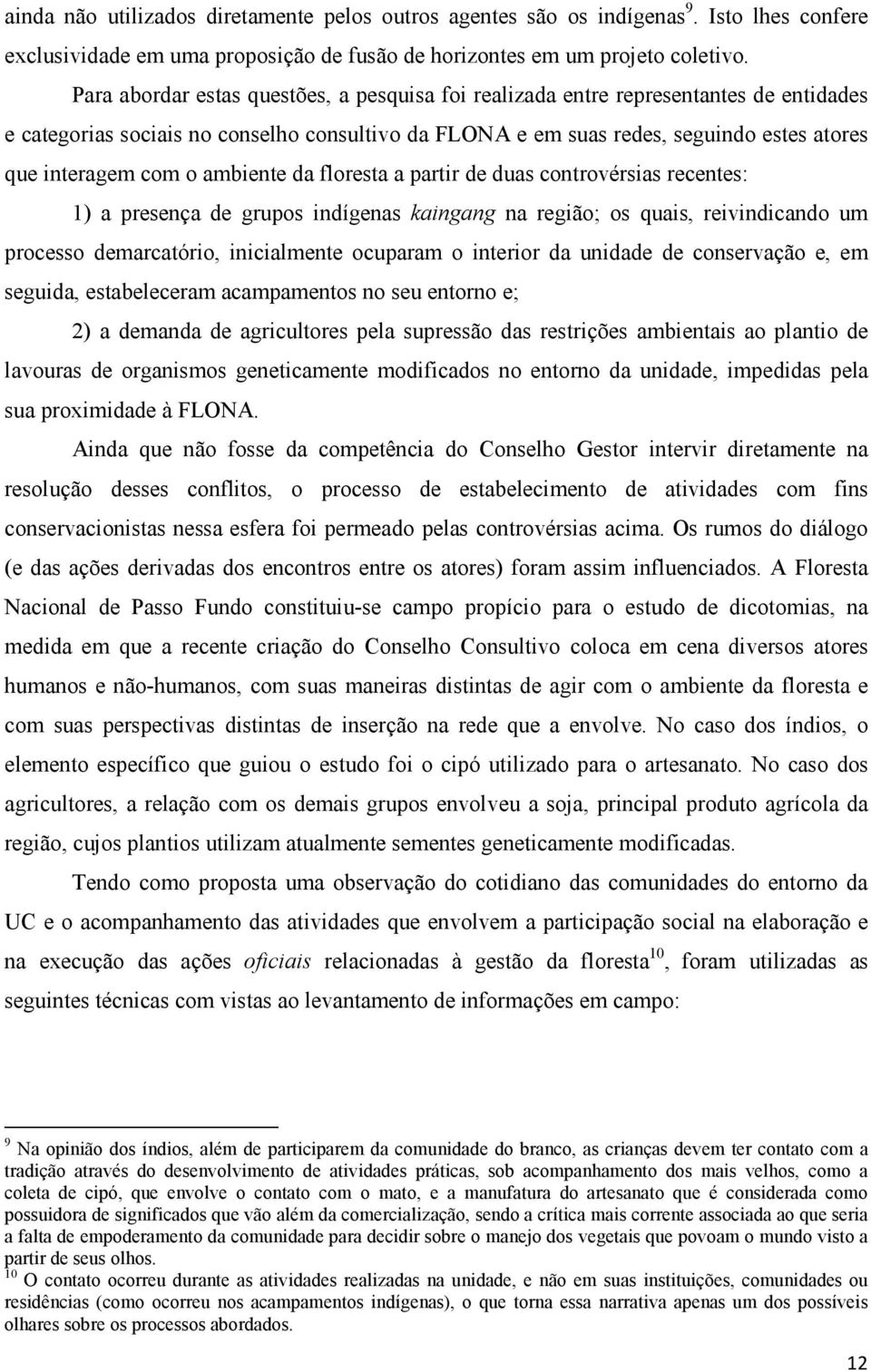 ambiente da floresta a partir de duas controvérsias recentes: 1) a presença de grupos indígenas kaingang na região; os quais, reivindicando um processo demarcatório, inicialmente ocuparam o interior