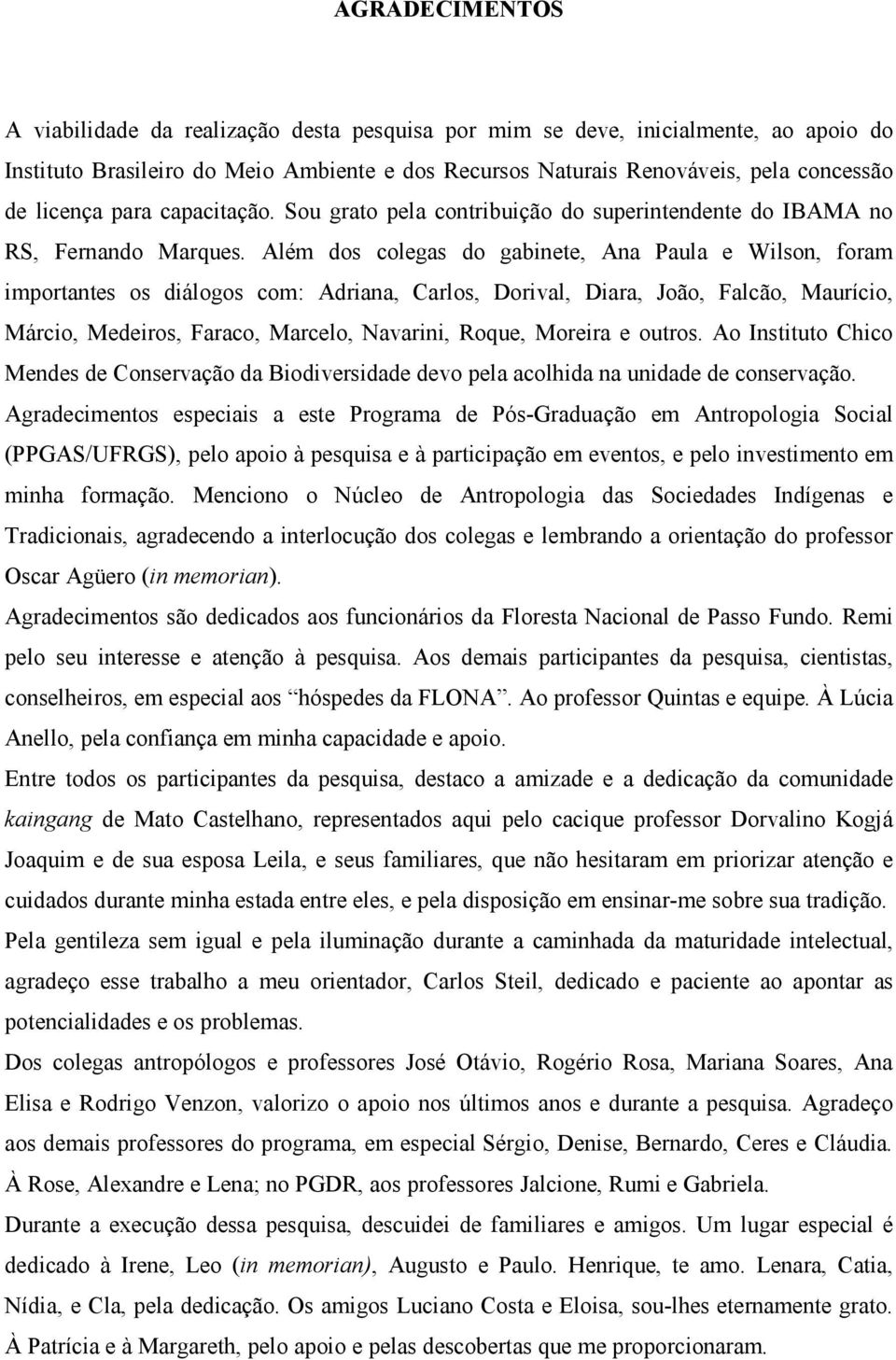 Além dos colegas do gabinete, Ana Paula e Wilson, foram importantes os diálogos com: Adriana, Carlos, Dorival, Diara, João, Falcão, Maurício, Márcio, Medeiros, Faraco, Marcelo, Navarini, Roque,