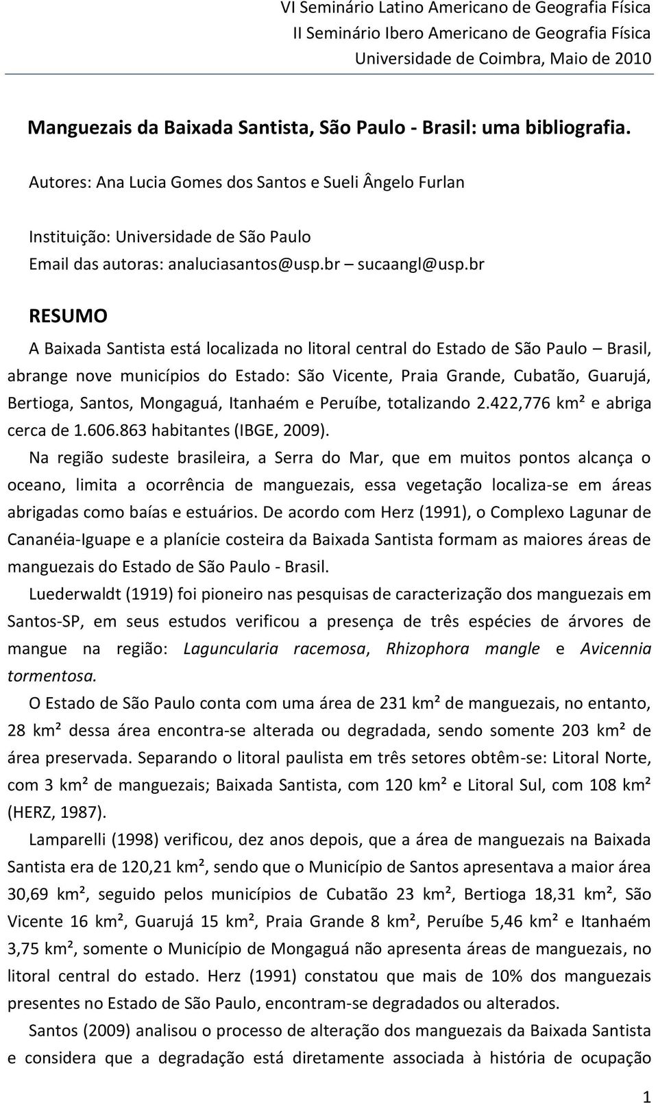 br RESUMO A Baixada Santista está localizada no litoral central do Estado de São Paulo Brasil, abrange nove municípios do Estado: São Vicente, Praia Grande, Cubatão, Guarujá, Bertioga, Santos,