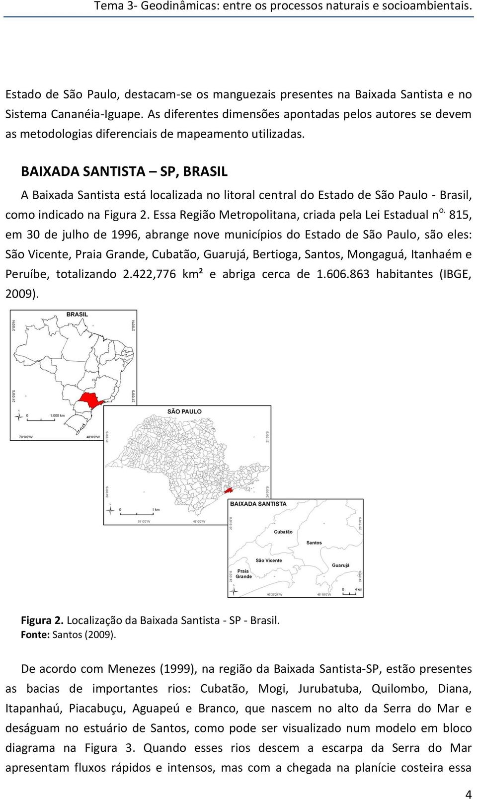 BAIXADA SANTISTA SP, BRASIL A Baixada Santista está localizada no litoral central do Estado de São Paulo - Brasil, como indicado na Figura 2. Essa Região Metropolitana, criada pela Lei Estadual n o.