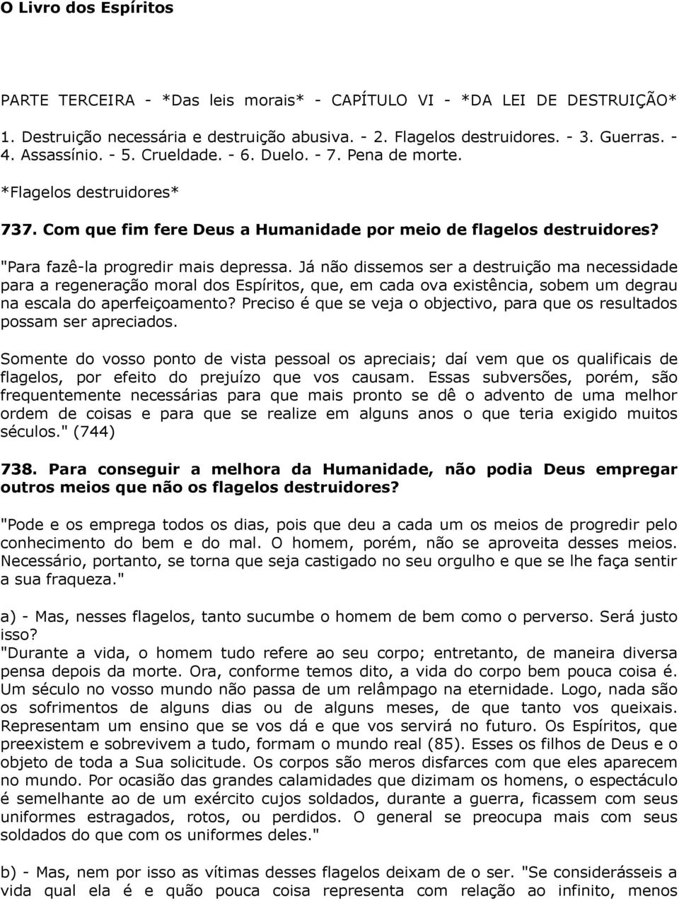 Já não dissemos ser a destruição ma necessidade para a regeneração moral dos Espíritos, que, em cada ova existência, sobem um degrau na escala do aperfeiçoamento?