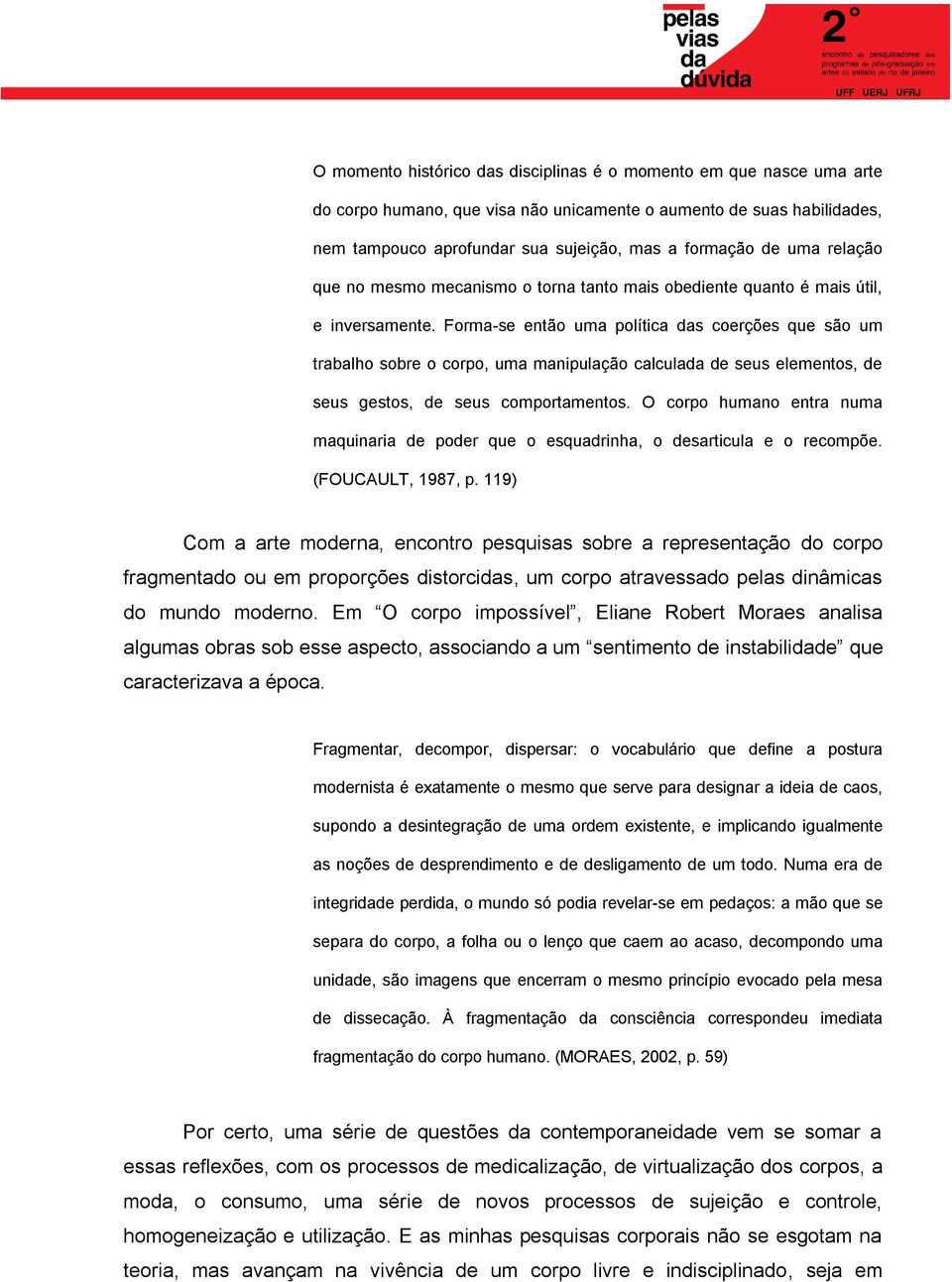 Forma-se então uma política das coerções que são um trabalho sobre o corpo, uma manipulação calculada de seus elementos, de seus gestos, de seus comportamentos.