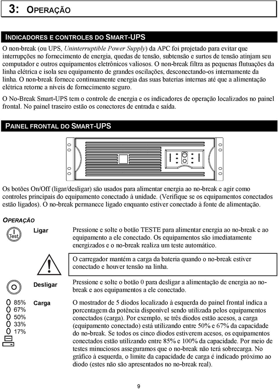 O non-break filtra as pequenas flutuações da linha elétrica e isola seu equipamento de grandes oscilações, desconectando-os internamente da linha.