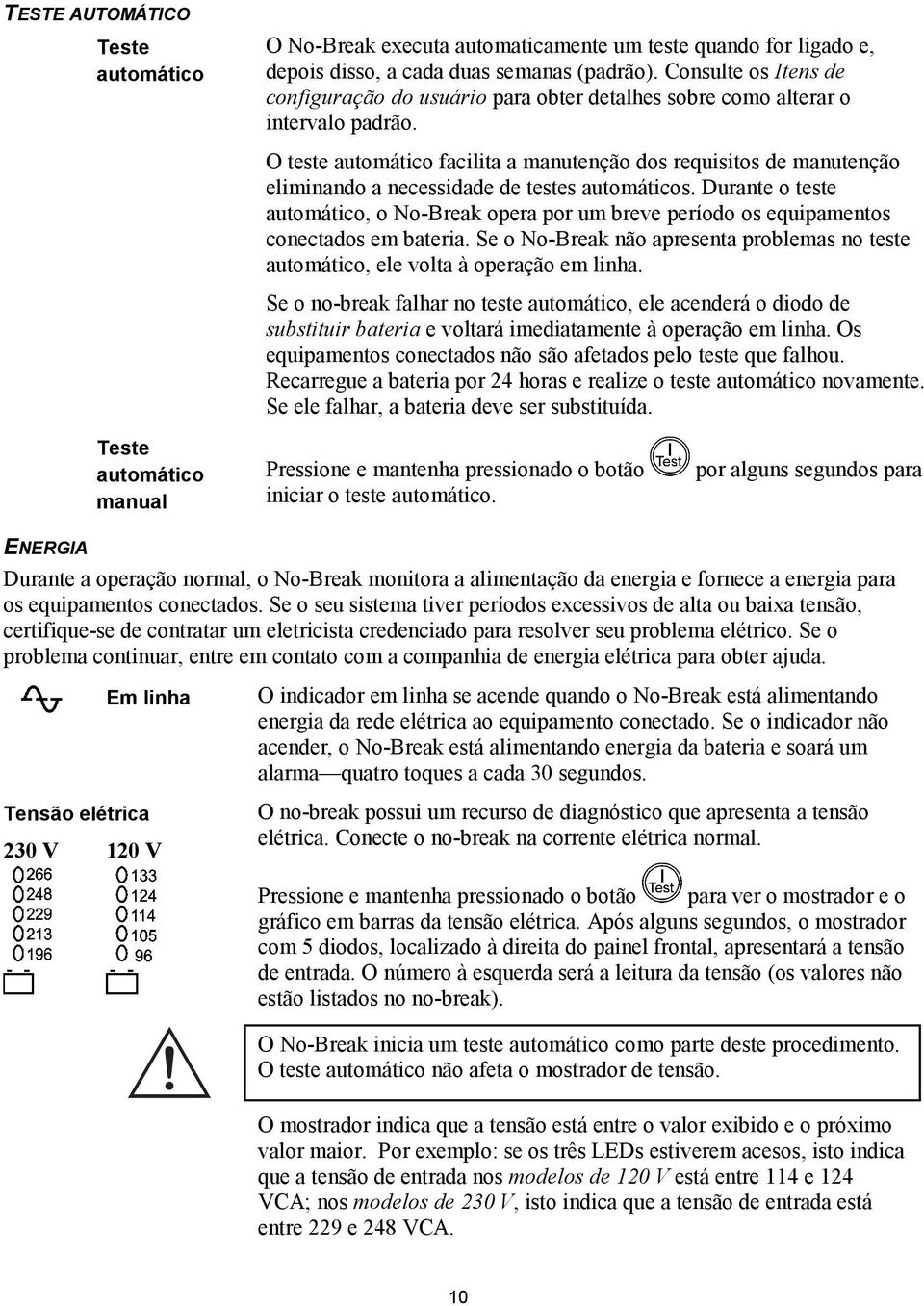 O teste automático facilita a manutenção dos requisitos de manutenção eliminando a necessidade de testes automáticos.