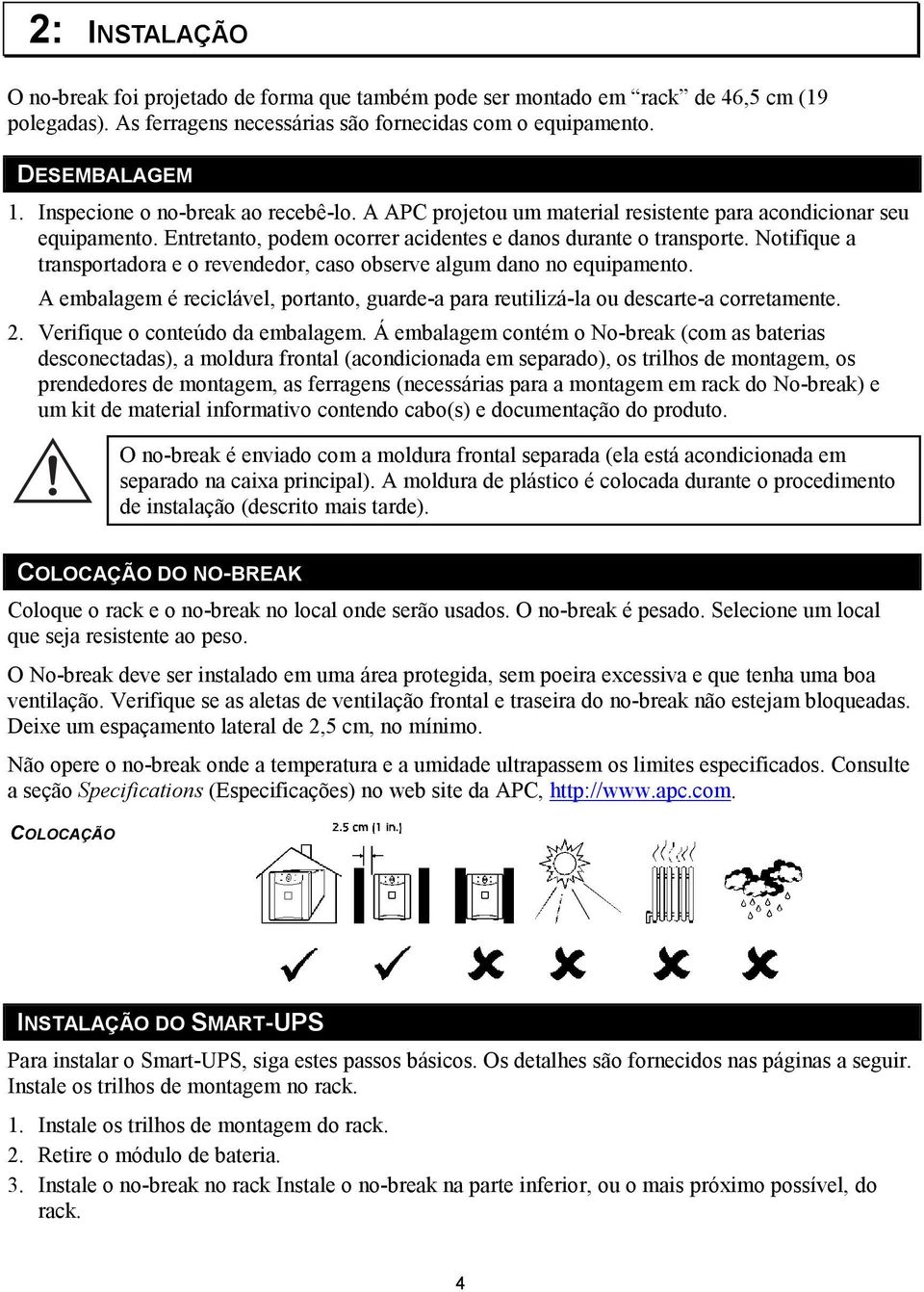 Notifique a transportadora e o revendedor, caso observe algum dano no equipamento. A embalagem é reciclável, portanto, guarde-a para reutilizá-la ou descarte-a corretamente. 2.