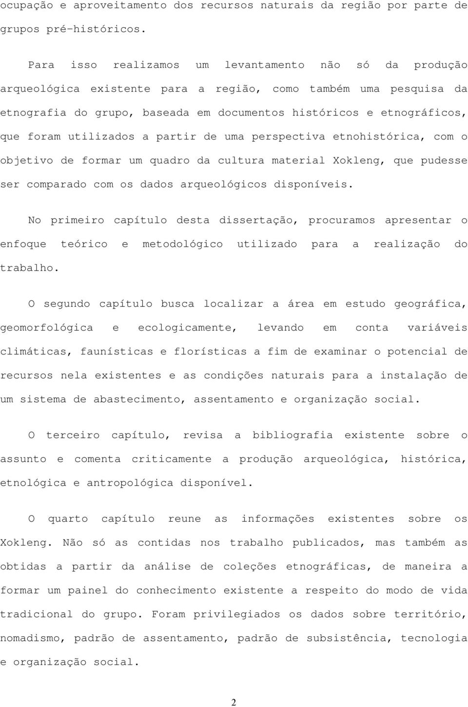 foram utilizados a partir de uma perspectiva etnohistórica, com o objetivo de formar um quadro da cultura material Xokleng, que pudesse ser comparado com os dados arqueológicos disponíveis.