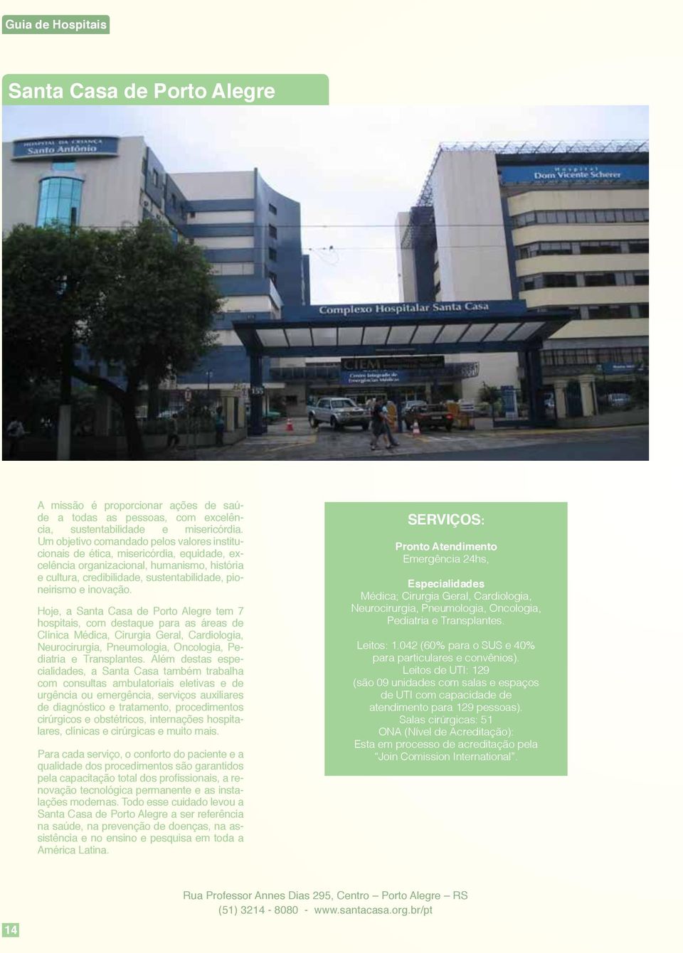 Hoje, a Santa Casa de Porto Alegre tem 7 hospitais, com destaque para as áreas de Clínica Médica, Cirurgia Geral, Cardiologia, Neurocirurgia, Pneumologia, Oncologia, Pediatria e Transplantes.