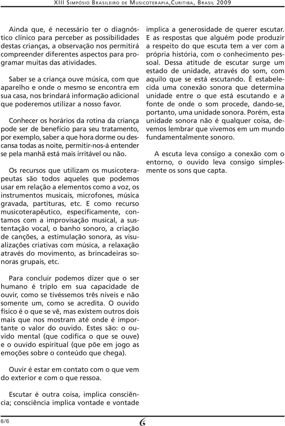 Conhecer os horários da rotina da criança pode ser de benefício para seu tratamento, por exemplo, saber a que hora dorme ou descansa todas as noite, permitir-nos-á entender se pela manhã está mais