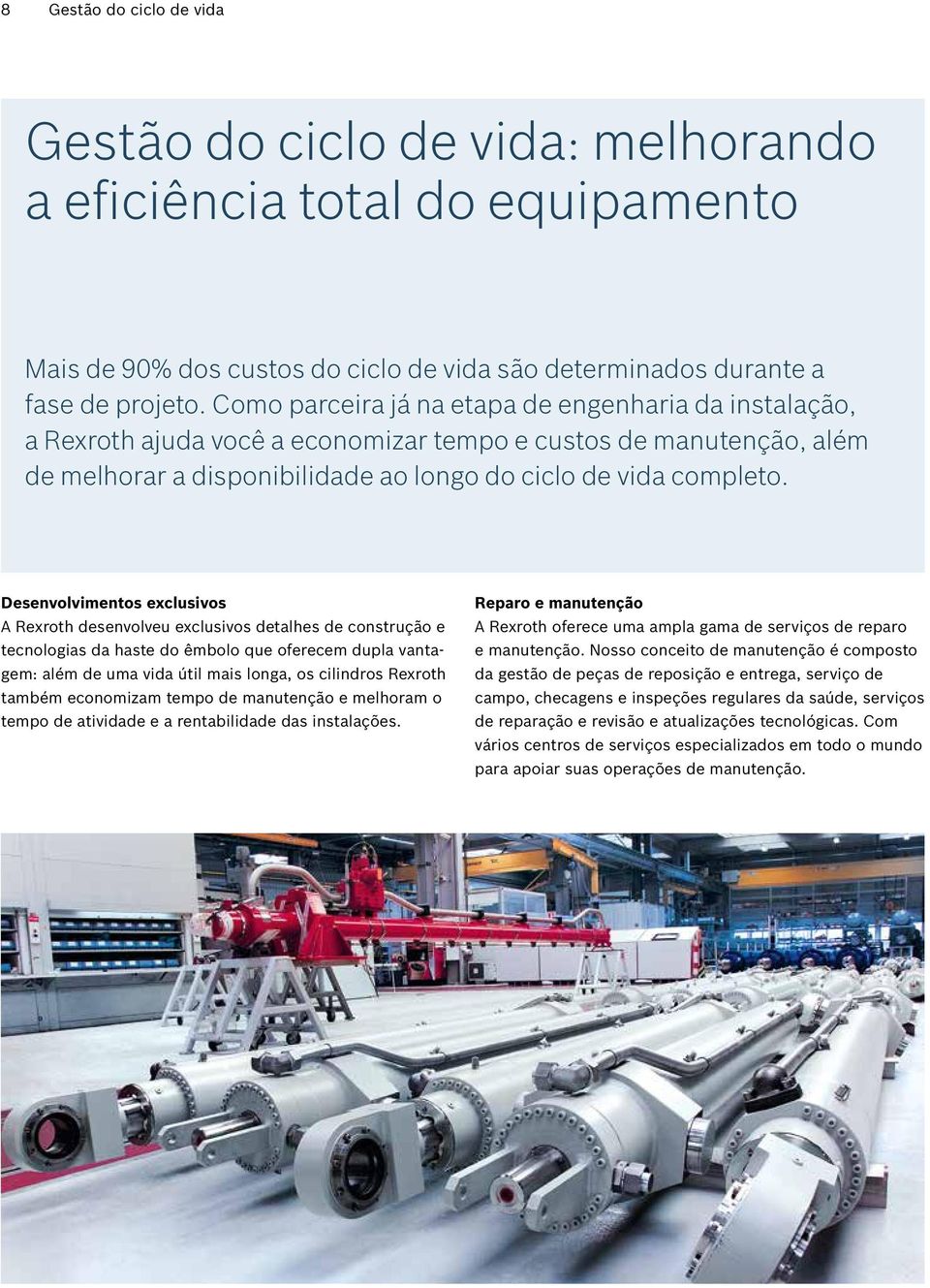 Desenvolvimentos exclusivos A Rexroth desenvolveu exclusivos detalhes de construção e tecnologias da haste do êmbolo que oferecem dupla vantagem: além de uma vida útil mais longa, os cilindros