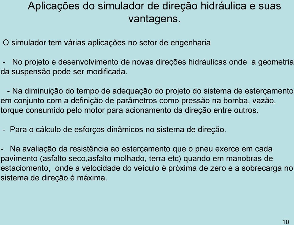 - Na diminuição do tempo de adequação do projeto do sistema de esterçamento em conjunto com a definição de parâmetros como pressão na bomba, vazão, torque consumido pelo motor para acionamento