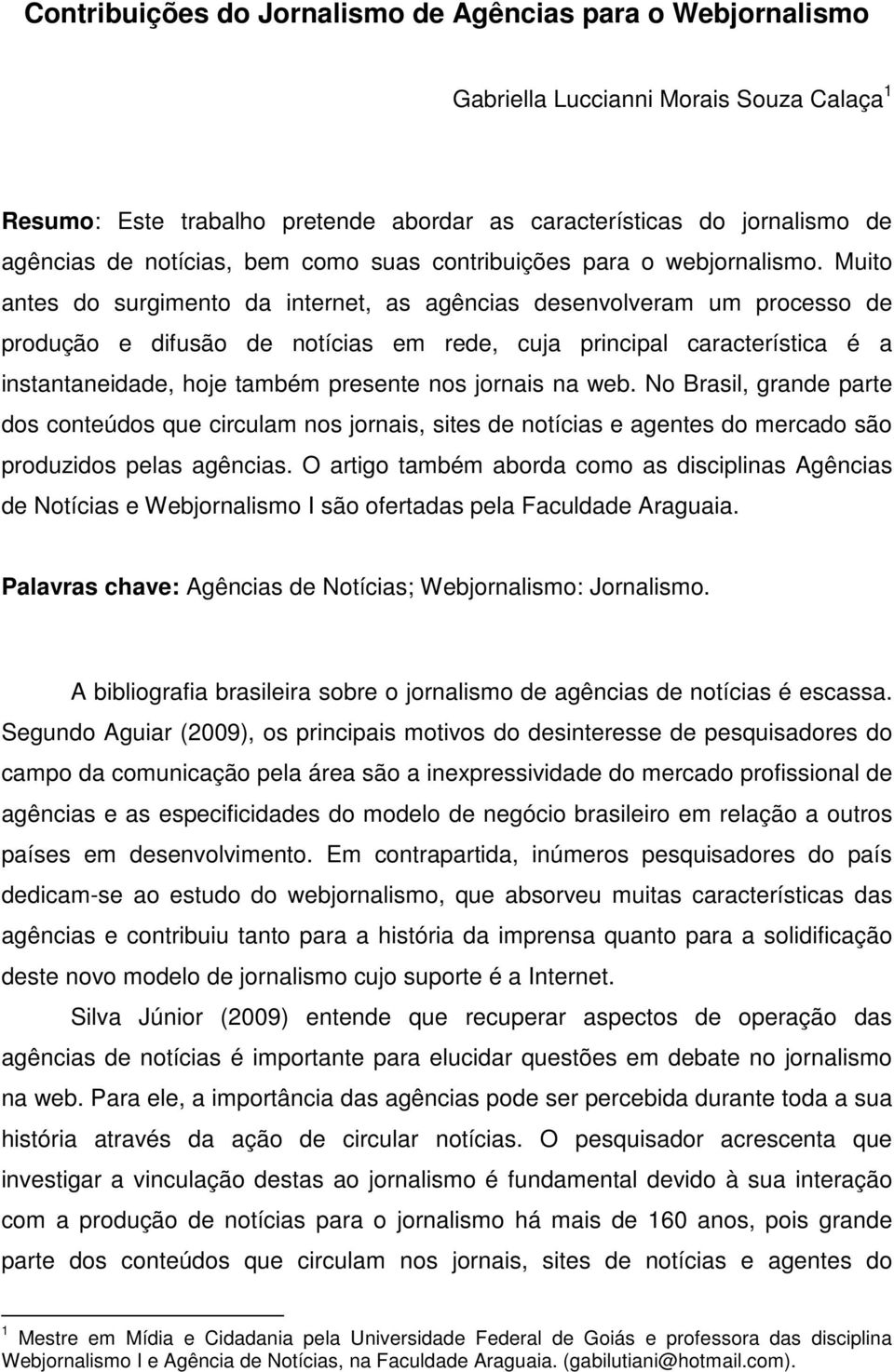 Muito antes do surgimento da internet, as agências desenvolveram um processo de produção e difusão de notícias em rede, cuja principal característica é a instantaneidade, hoje também presente nos