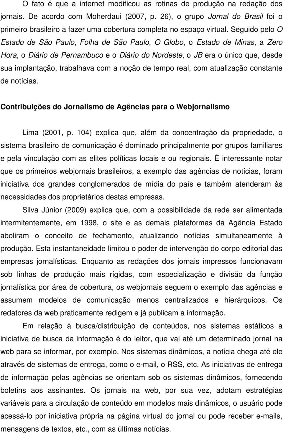 Seguido pelo O Estado de São Paulo, Folha de São Paulo, O Globo, o Estado de Minas, a Zero Hora, o Diário de Pernambuco e o Diário do Nordeste, o JB era o único que, desde sua implantação, trabalhava