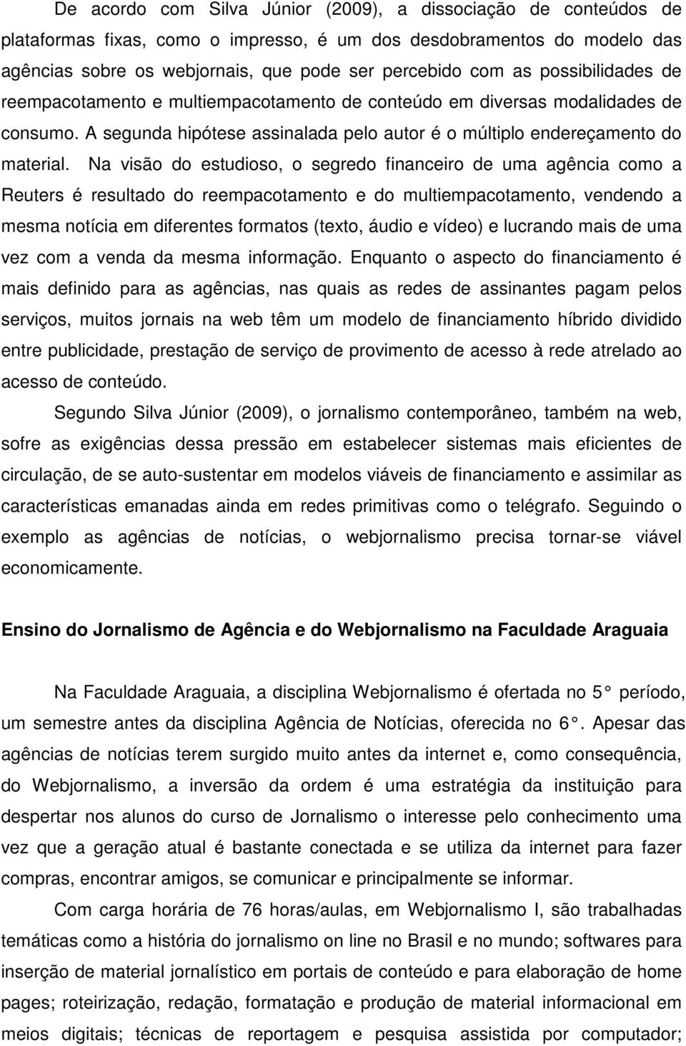 Na visão do estudioso, o segredo financeiro de uma agência como a Reuters é resultado do reempacotamento e do multiempacotamento, vendendo a mesma notícia em diferentes formatos (texto, áudio e