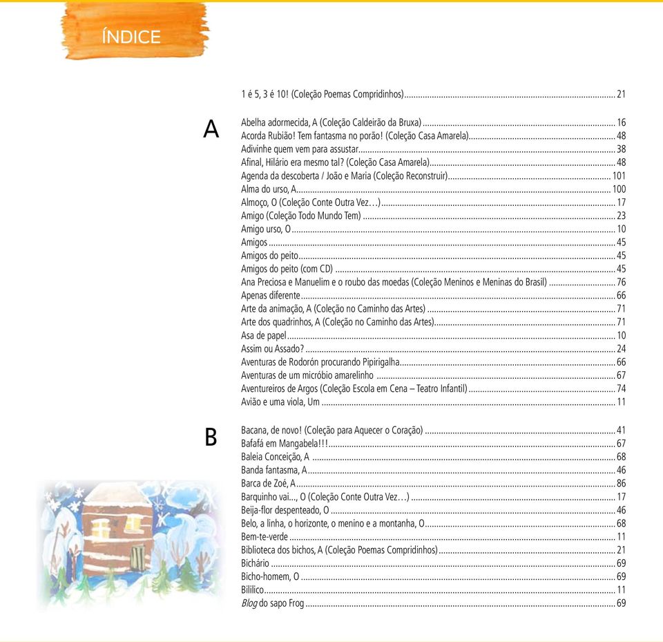 .. 100 Almoço, O (Coleção Conte Outra Vez )... 17 Amigo (Coleção Todo Mundo Tem)... 23 Amigo urso, O... 10 Amigos... 45 Amigos do peito... 45 Amigos do peito (com CD).