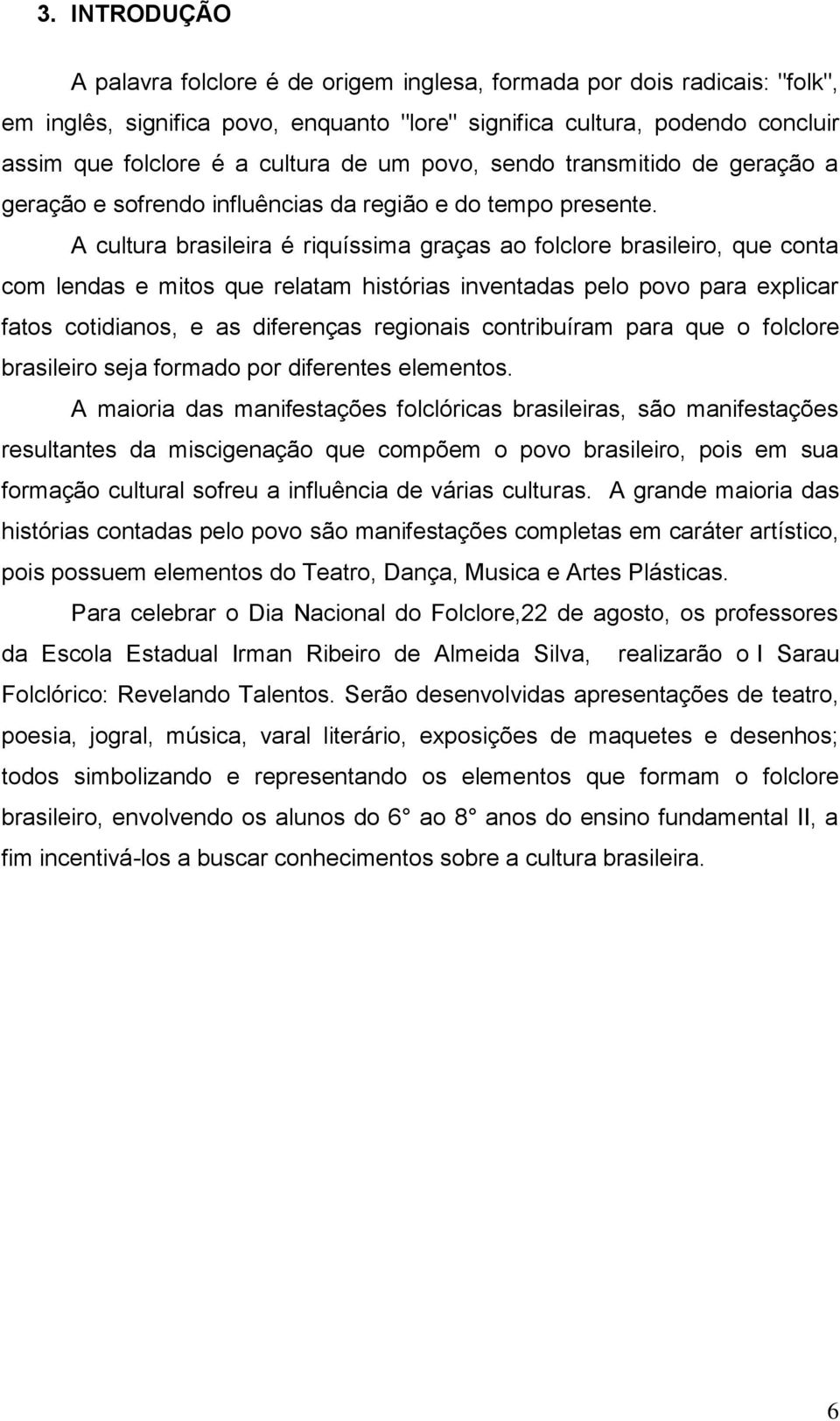 A cultura brasileira é riquíssima graças ao folclore brasileiro, que conta com lendas e mitos que relatam histórias inventadas pelo povo para explicar fatos cotidianos, e as diferenças regionais