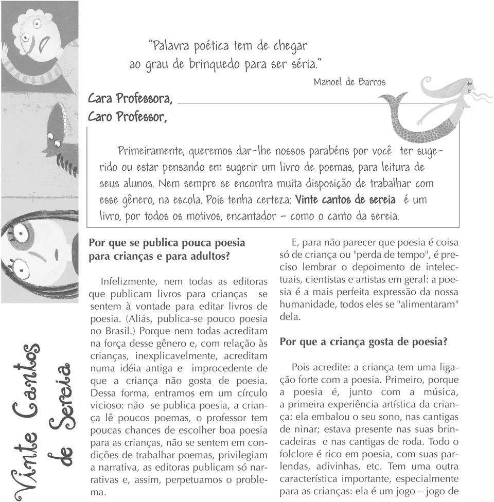 Nem sempre se encontra muita disposição de trabalhar com esse gênero, na escola. Pois tenha certeza: Vinte cantos de sereia é um livro, por todos os motivos, encantador como o canto da sereia.