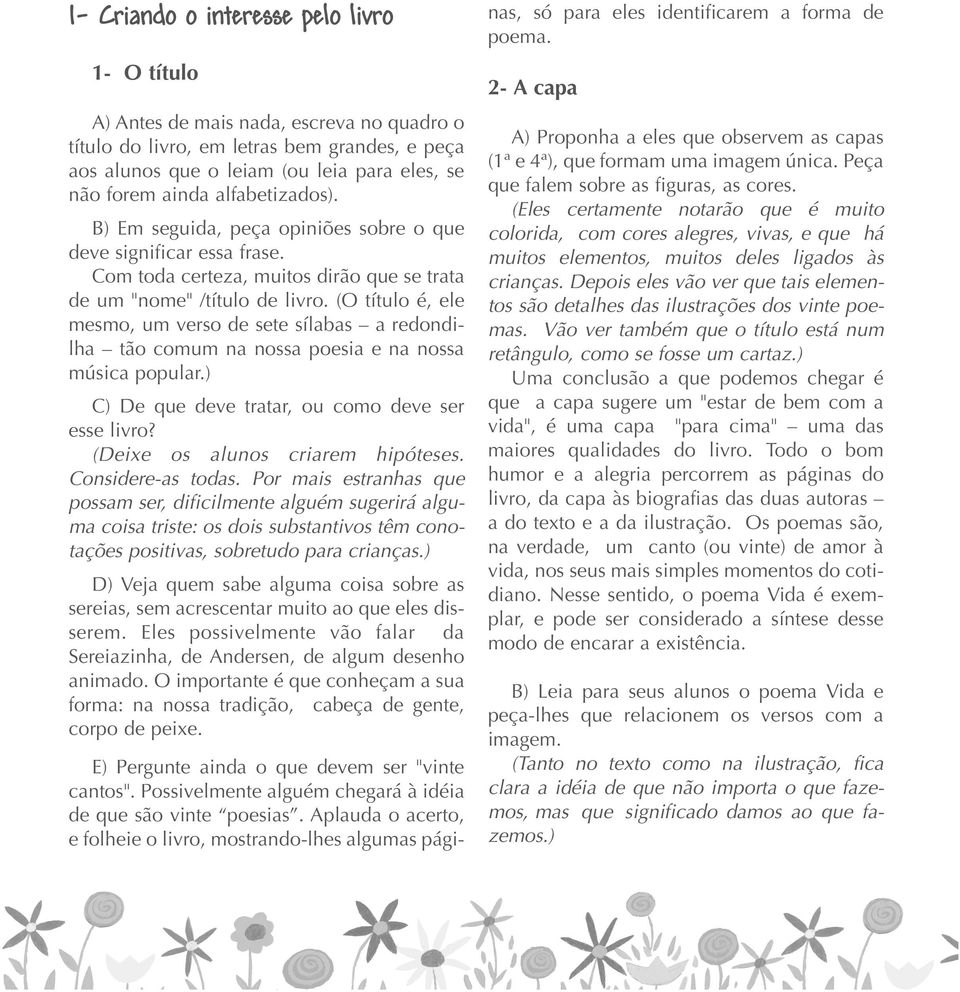 (O título é, ele mesmo, um verso de sete sílabas a redondilha tão comum na nossa poesia e na nossa música popular.) C) De que deve tratar, ou como deve ser esse livro?