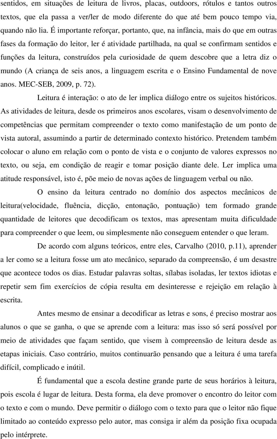 curiosidade de quem descobre que a letra diz o mundo (A criança de seis anos, a linguagem escrita e o Ensino Fundamental de nove anos. MEC-SEB, 2009, p. 72).