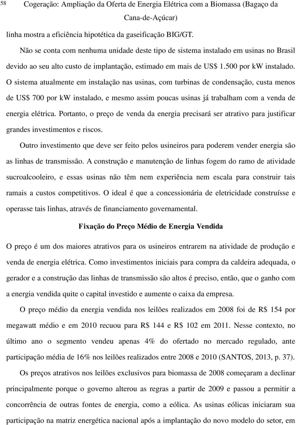 O sistema atualmente em instalação nas usinas, com turbinas de condensação, custa menos de US$ 700 por kw instalado, e mesmo assim poucas usinas já trabalham com a venda de energia elétrica.