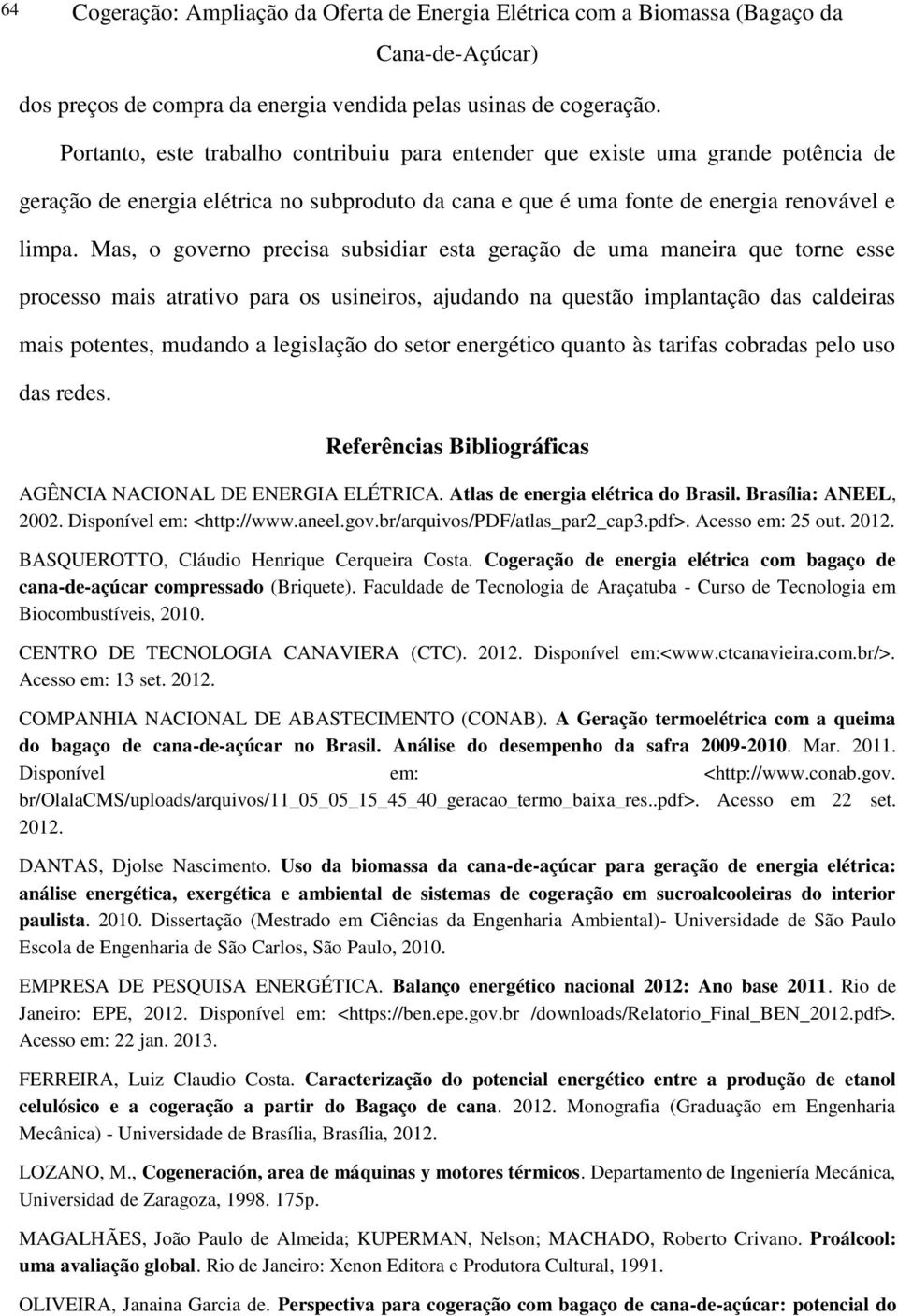 Mas, o governo precisa subsidiar esta geração de uma maneira que torne esse processo mais atrativo para os usineiros, ajudando na questão implantação das caldeiras mais potentes, mudando a legislação