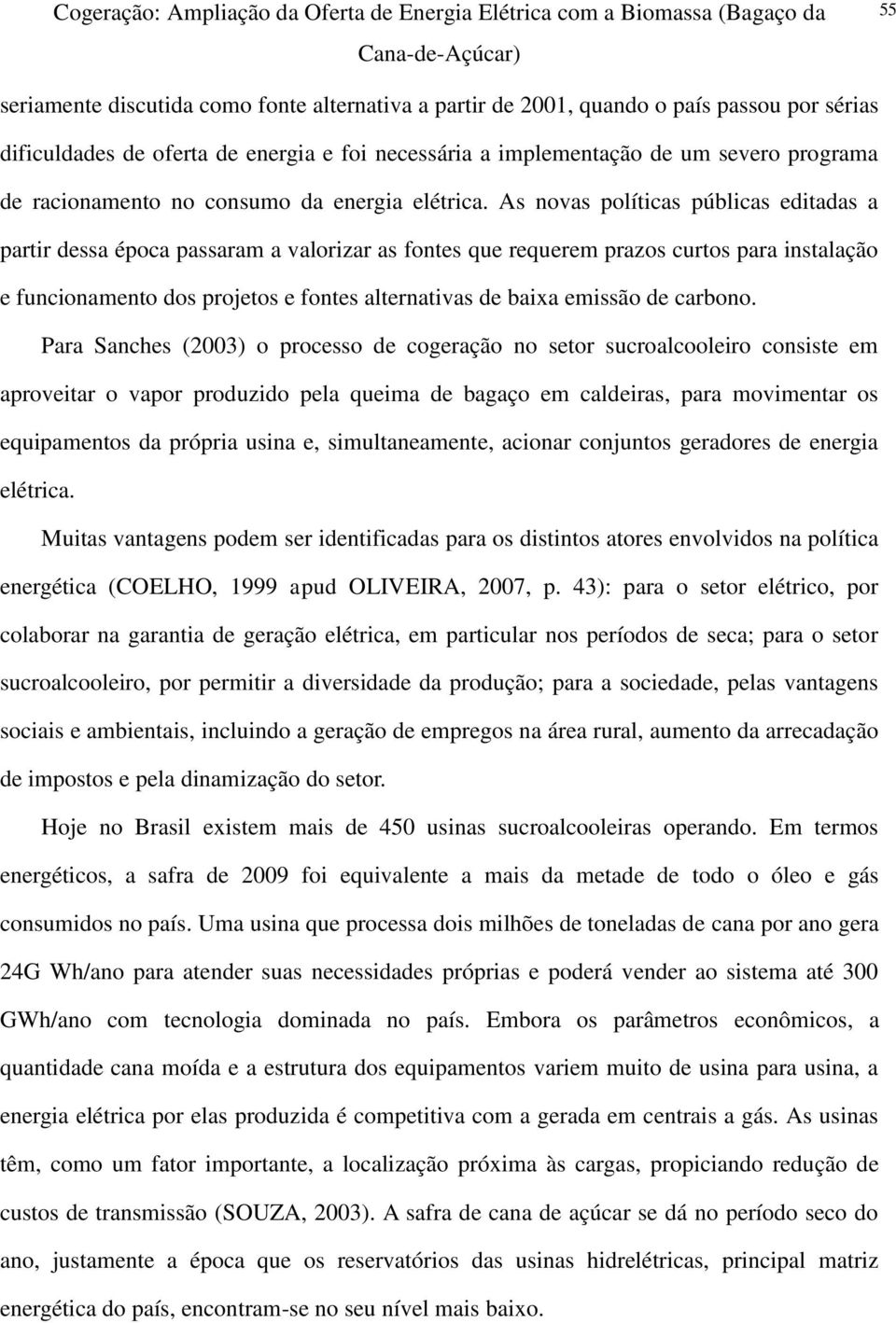 As novas políticas públicas editadas a partir dessa época passaram a valorizar as fontes que requerem prazos curtos para instalação e funcionamento dos projetos e fontes alternativas de baixa emissão