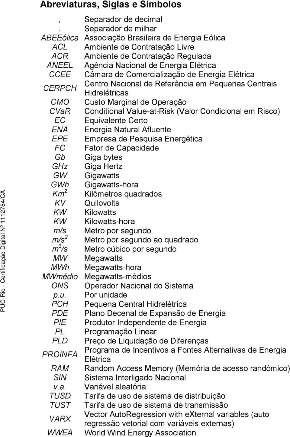 Comercialização de Energia Elétrica CERPCH Centro Nacional de Referência em Pequenas Centrais Hidrelétricas CMO Custo Marginal de Operação CVaR Conditional Value-at-Risk (Valor Condicional em Risco)