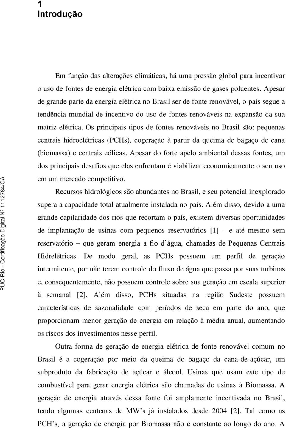 Os principais tipos de fontes renováveis no Brasil são: pequenas centrais hidroelétricas (PCHs), cogeração à partir da queima de bagaço de cana (biomassa) e centrais eólicas.