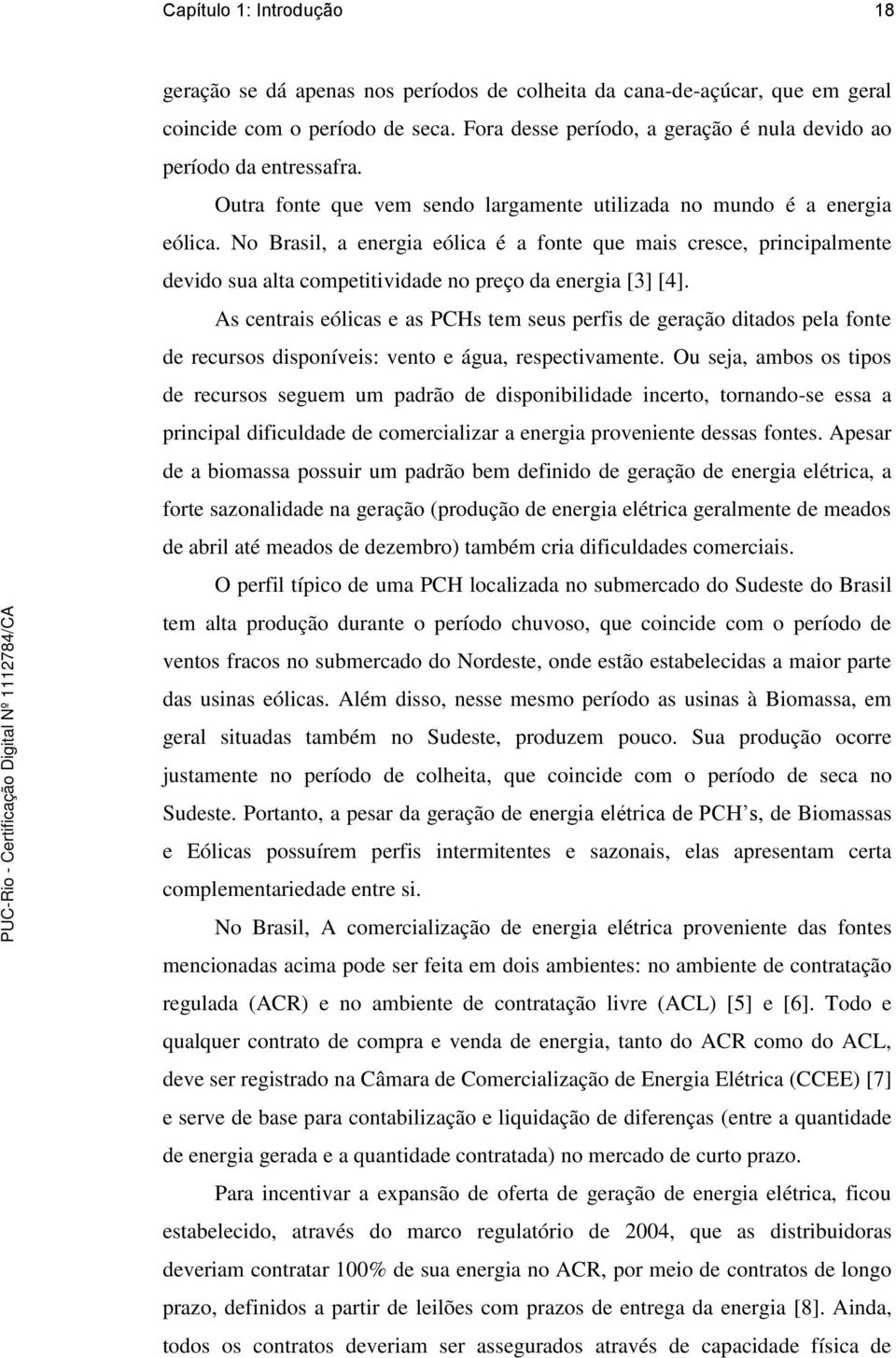 No Brasil, a energia eólica é a fonte que mais cresce, principalmente devido sua alta competitividade no preço da energia [3] [4].