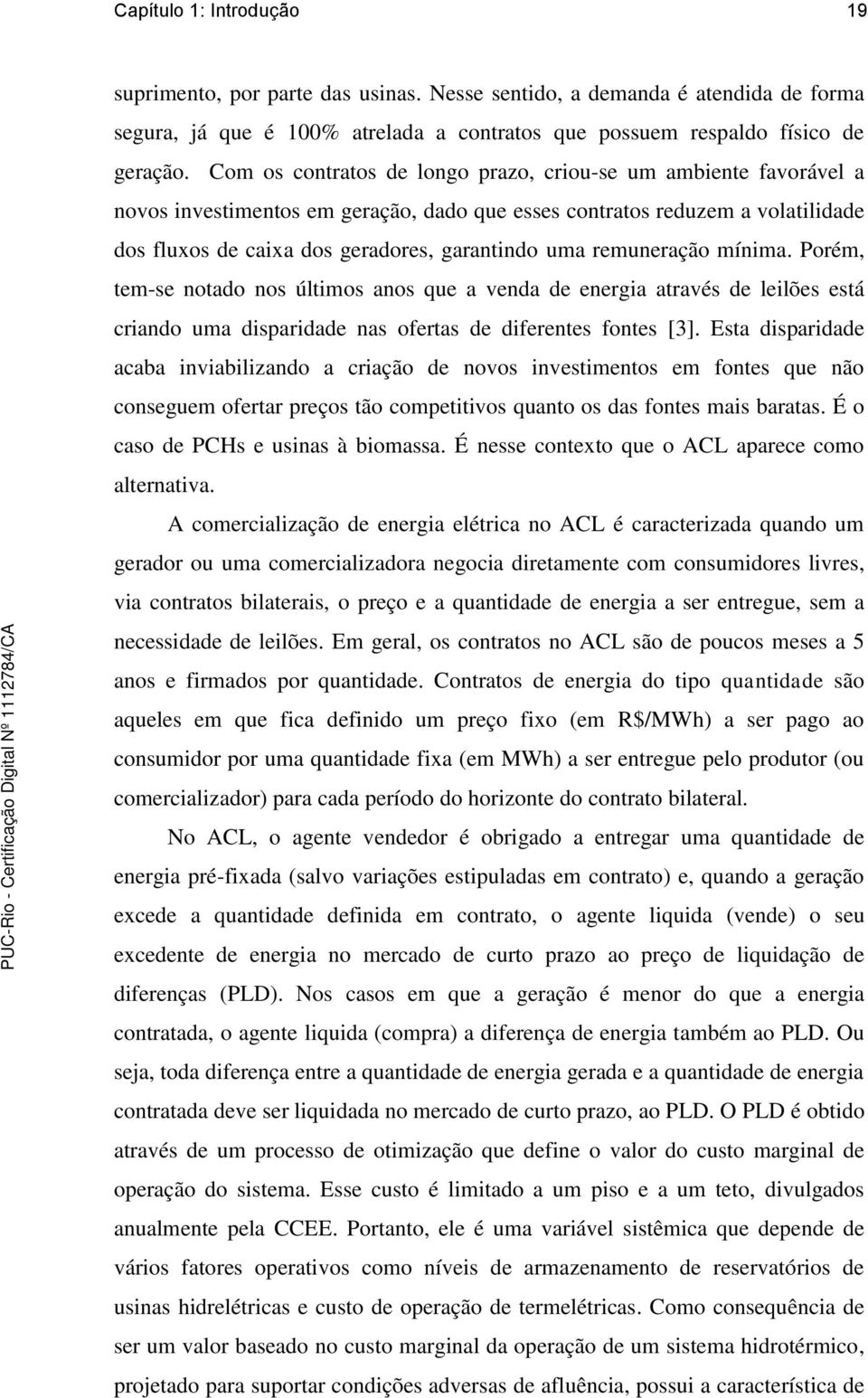 remuneração mínima. Porém, tem-se notado nos últimos anos que a venda de energia através de leilões está criando uma disparidade nas ofertas de diferentes fontes [3].