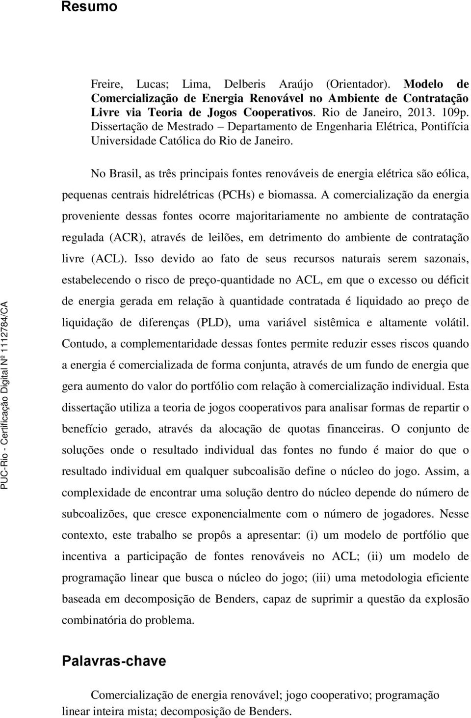 No Brasil, as três principais fontes renováveis de energia elétrica são eólica, pequenas centrais hidrelétricas (PCHs) e biomassa.