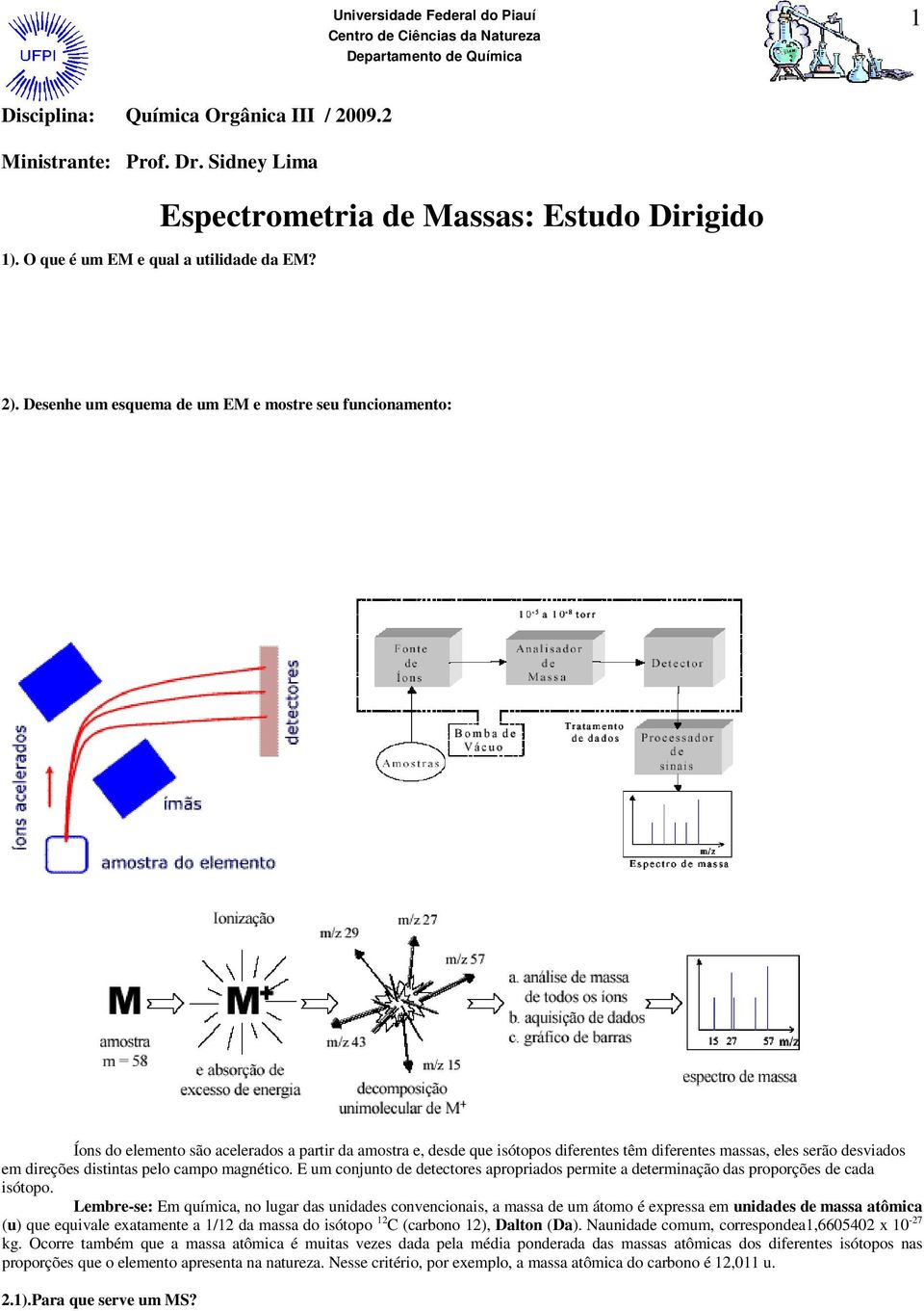 A espectrometria de massas (MS) utiliza o movimento de íons em campos elétricos e magnéticos para classificá-los de acordo com sua relação massa -carga.