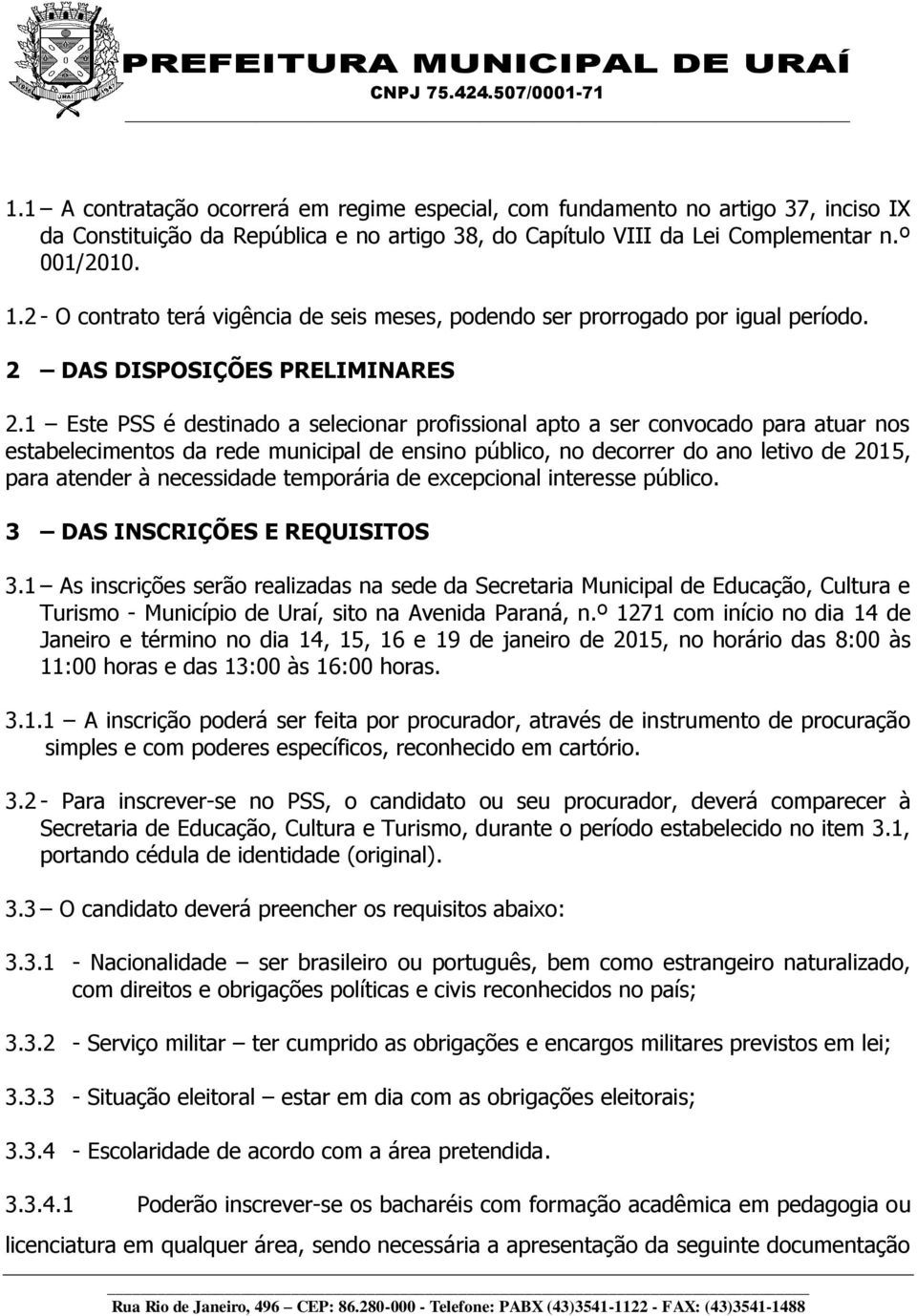 1 Este PSS é destinado a selecionar profissional apto a ser convocado para atuar nos estabelecimentos da rede municipal de ensino público, no decorrer do ano letivo de 2015, para atender à