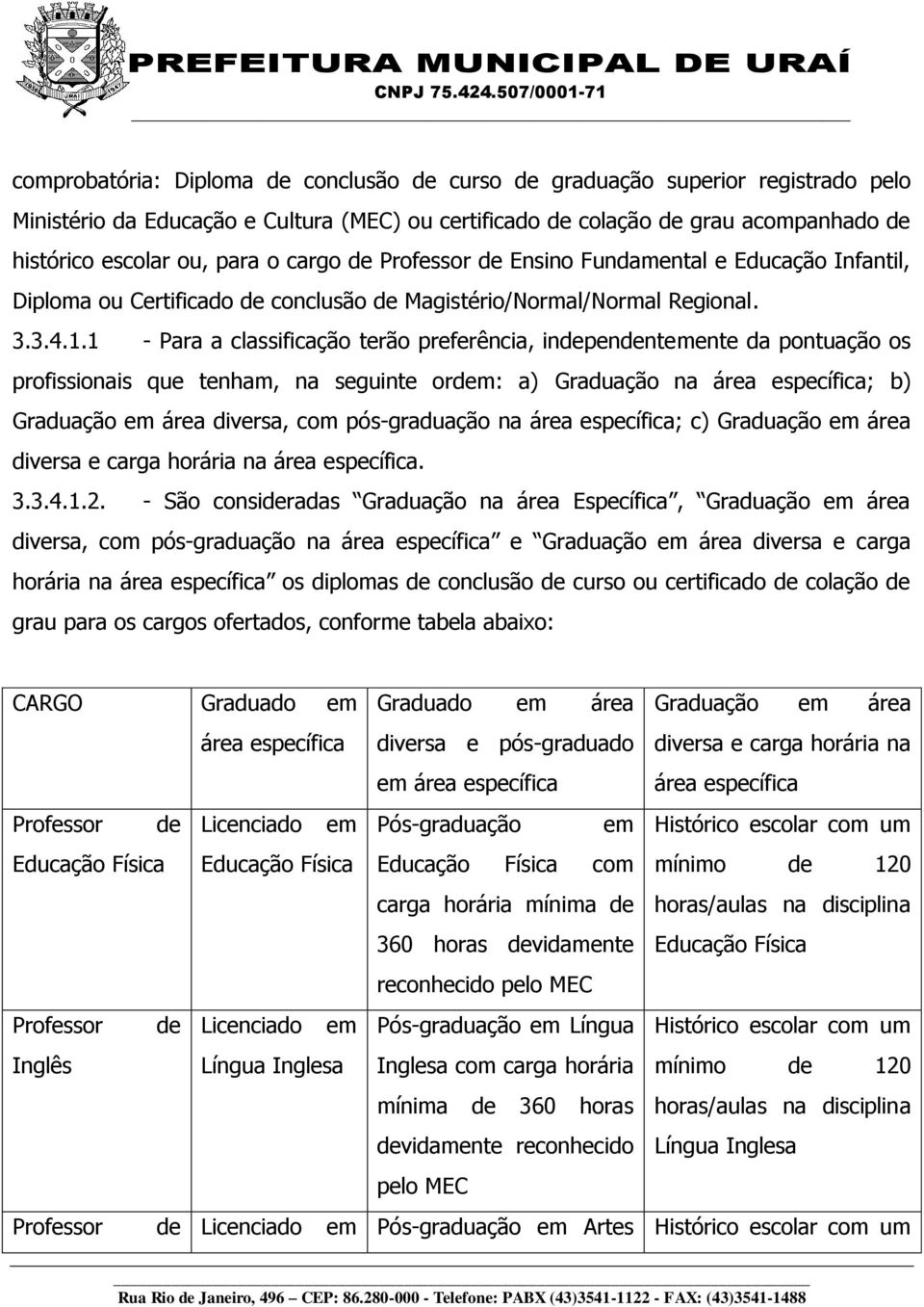 1 - Para a classificação terão preferência, independentemente da pontuação os profissionais que tenham, na seguinte ordem: a) Graduação na área específica; b) Graduação em área diversa, com