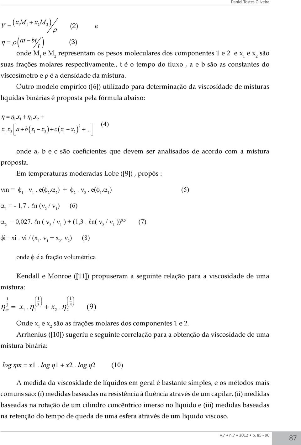 Outro modelo empírico ([6]) utilizado para determinação da viscosidade de misturas líquidas binárias é proposta pela fórmula abaixo: η = η. x + η. x + 1 1 2 2 ( ) ( ) 2 x1. x 2 a+ b x1 x2 + c x1 x2 +.