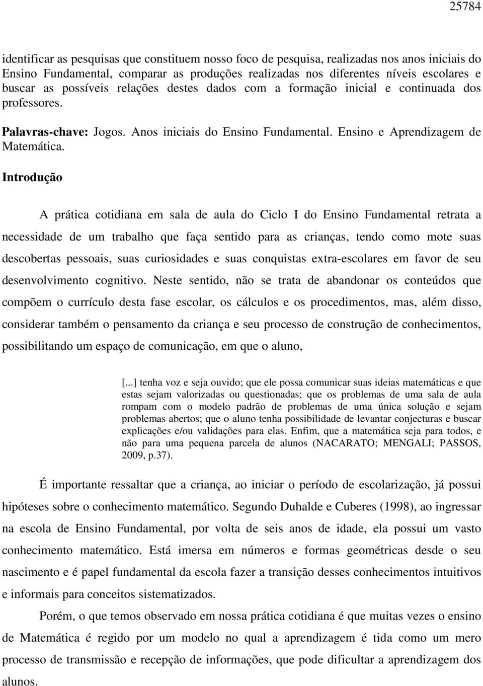 Introdução A prática cotidiana em sala de aula do Ciclo I do Ensino Fundamental retrata a necessidade de um trabalho que faça sentido para as crianças, tendo como mote suas descobertas pessoais, suas