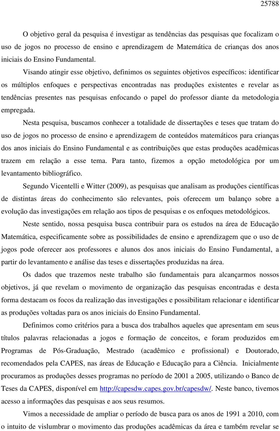 Visando atingir esse objetivo, definimos os seguintes objetivos específicos: identificar os múltiplos enfoques e perspectivas encontradas nas produções existentes e revelar as tendências presentes