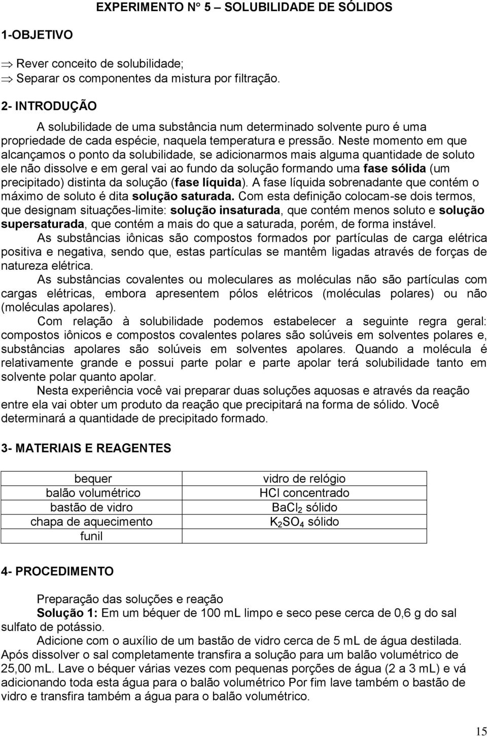 Neste momento em que alcançamos o ponto da solubilidade, se adicionarmos mais alguma quantidade de soluto ele não dissolve e em geral vai ao fundo da solução formando uma fase sólida (um precipitado)