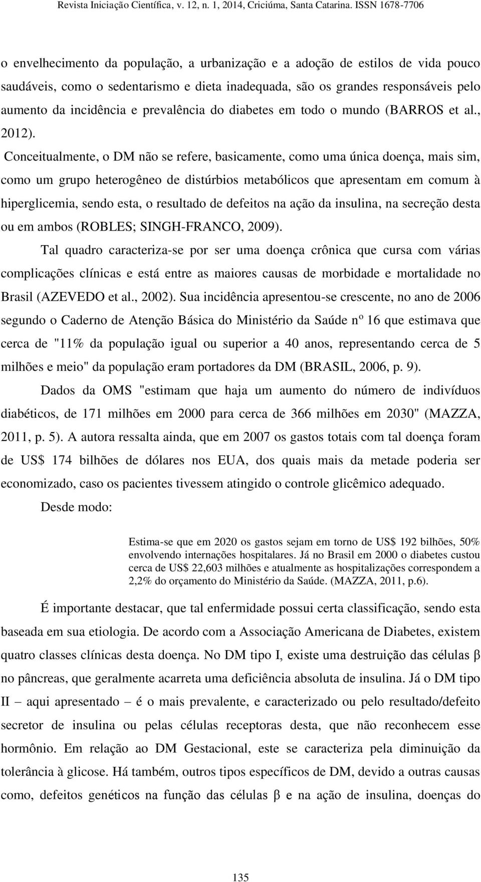 Conceitualmente, o DM não se refere, basicamente, como uma única doença, mais sim, como um grupo heterogêneo de distúrbios metabólicos que apresentam em comum à hiperglicemia, sendo esta, o resultado