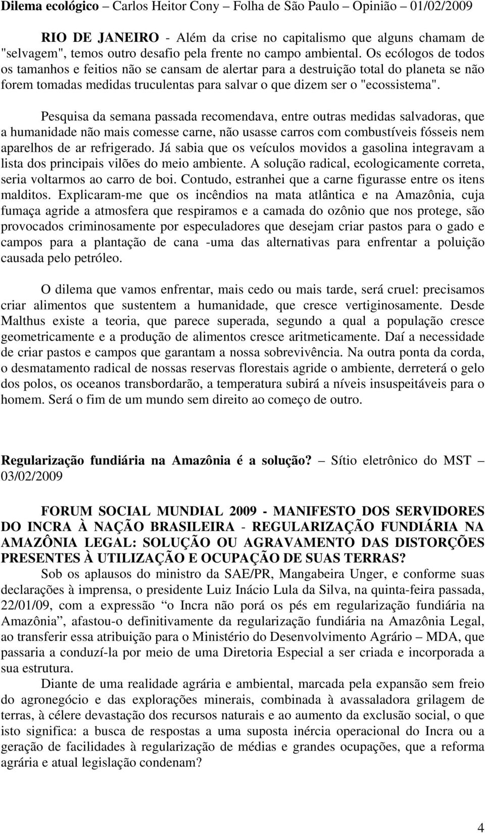 Pesquisa da semana passada recomendava, entre outras medidas salvadoras, que a humanidade não mais comesse carne, não usasse carros com combustíveis fósseis nem aparelhos de ar refrigerado.