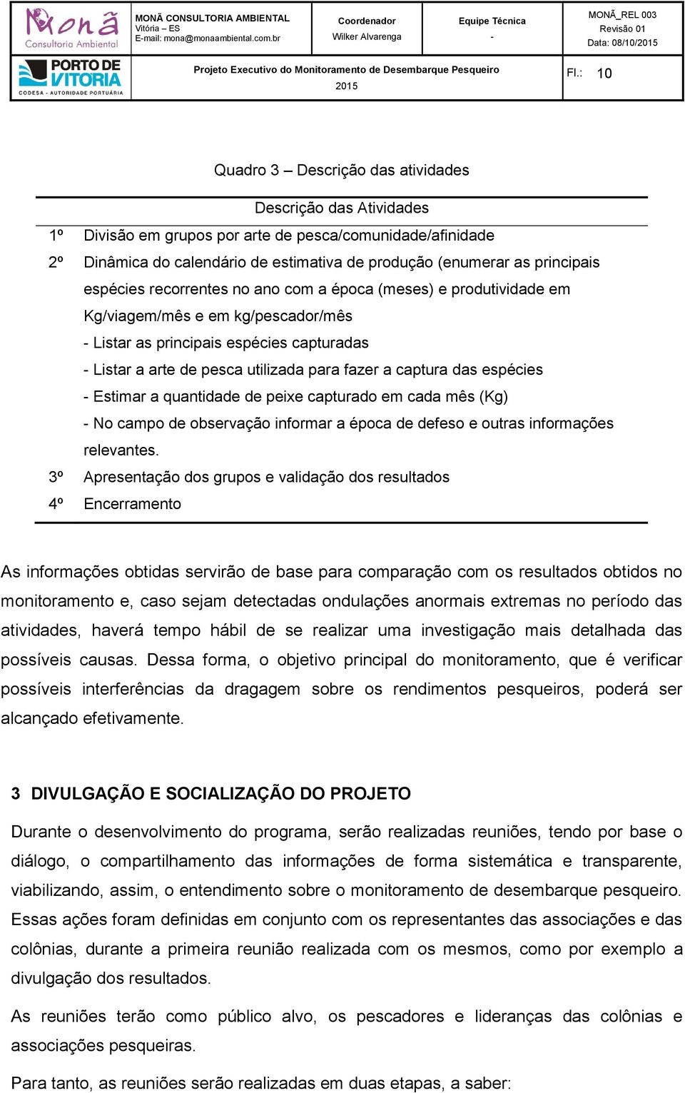 espécies recorrentes no ano com a época (meses) e produtividade em Kg/viagem/mês e em kg/pescador/mês Listar as principais espécies capturadas Listar a arte de pesca utilizada para fazer a captura