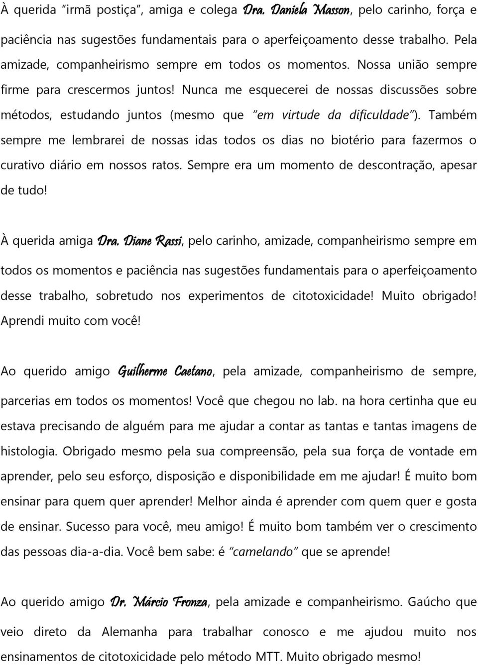 Nunca me esquecerei de nossas discussões sobre métodos, estudando juntos (mesmo que em virtude da dificuldade ).