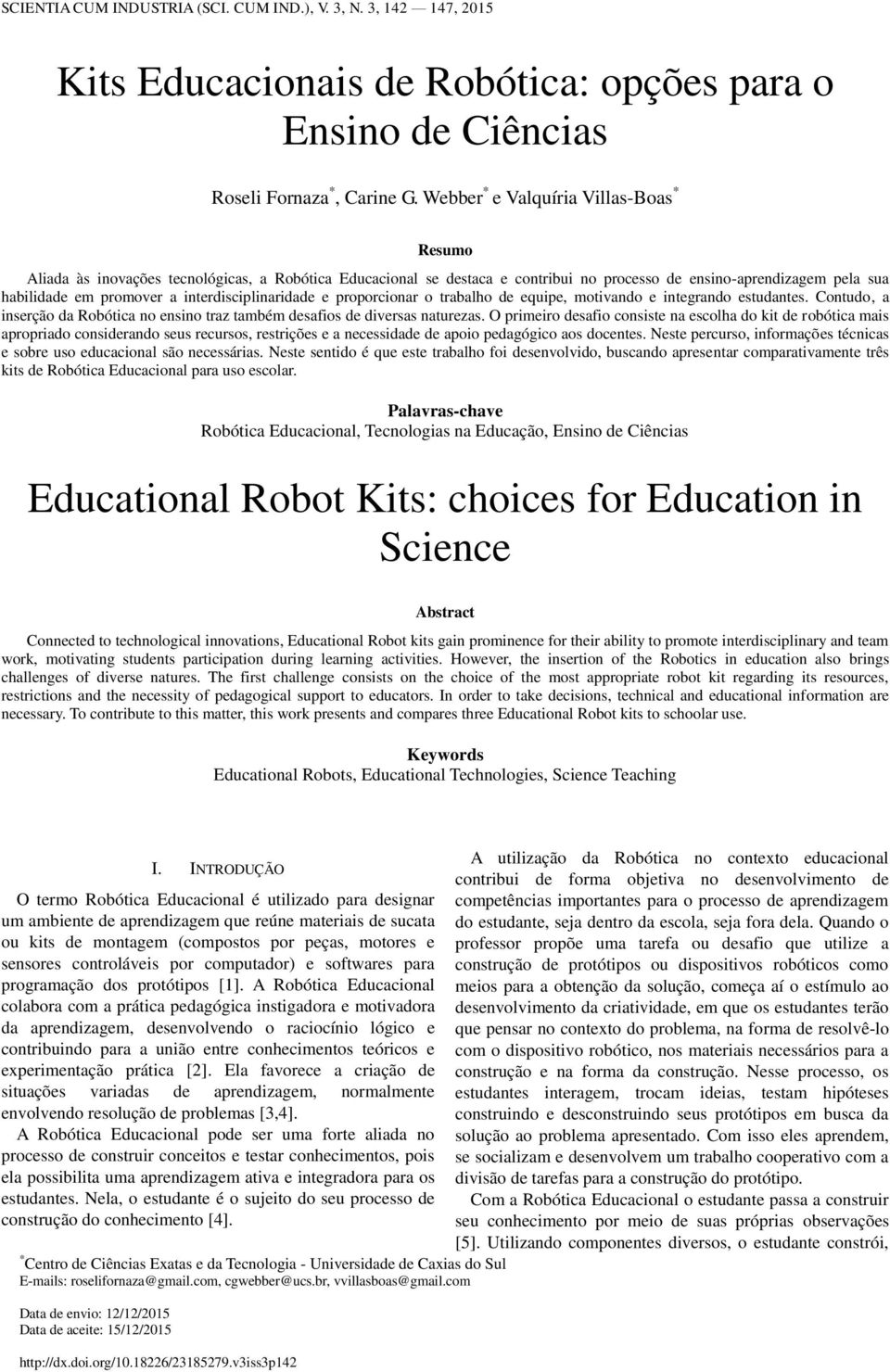 interdisciplinaridade e proporcionar o trabalho de equipe, motivando e integrando estudantes. Contudo, a inserção da Robótica no ensino traz também desafios de diversas naturezas.