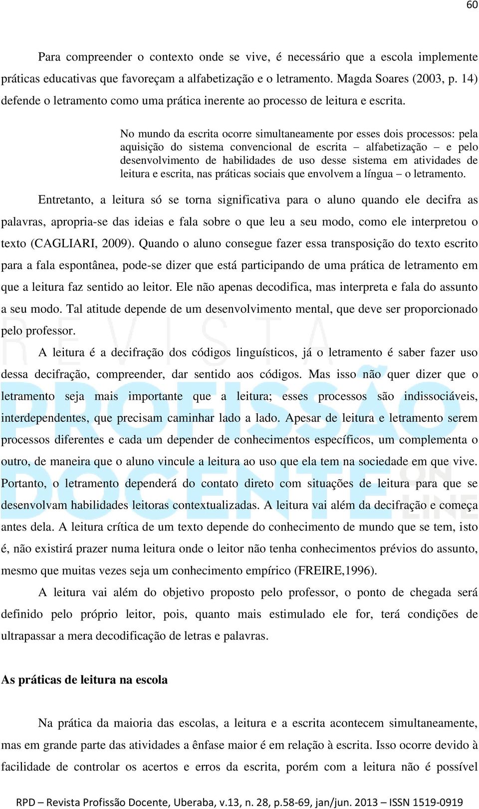 No mundo da escrita ocorre simultaneamente por esses dois processos: pela aquisição do sistema convencional de escrita alfabetização e pelo desenvolvimento de habilidades de uso desse sistema em