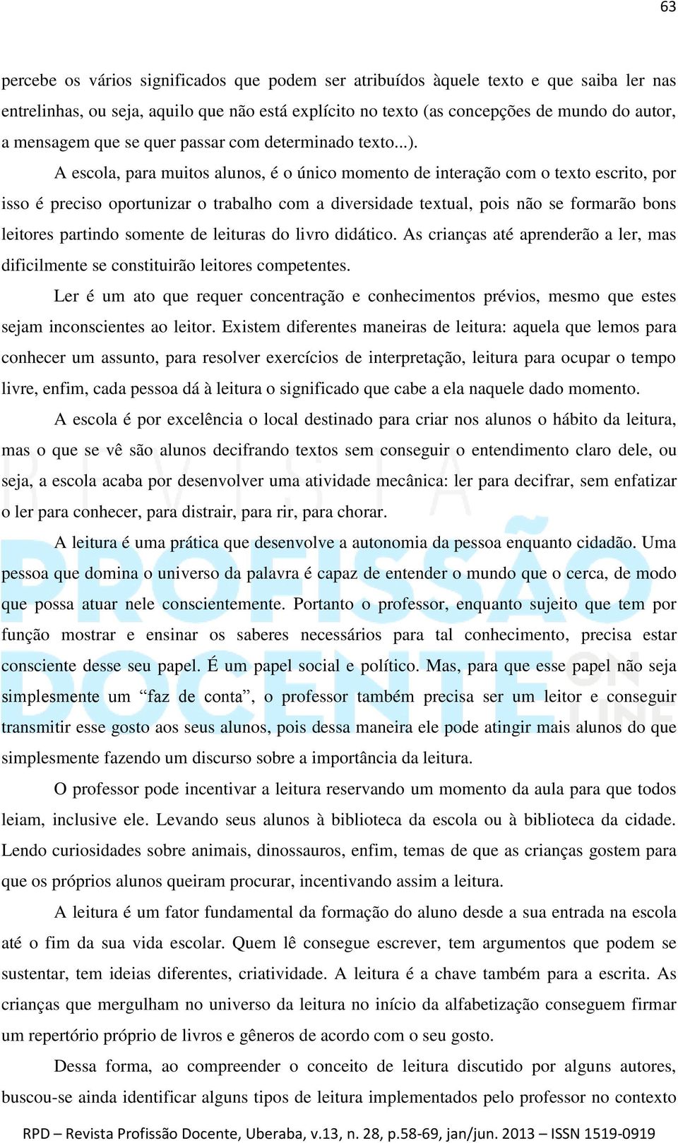 A escola, para muitos alunos, é o único momento de interação com o texto escrito, por isso é preciso oportunizar o trabalho com a diversidade textual, pois não se formarão bons leitores partindo