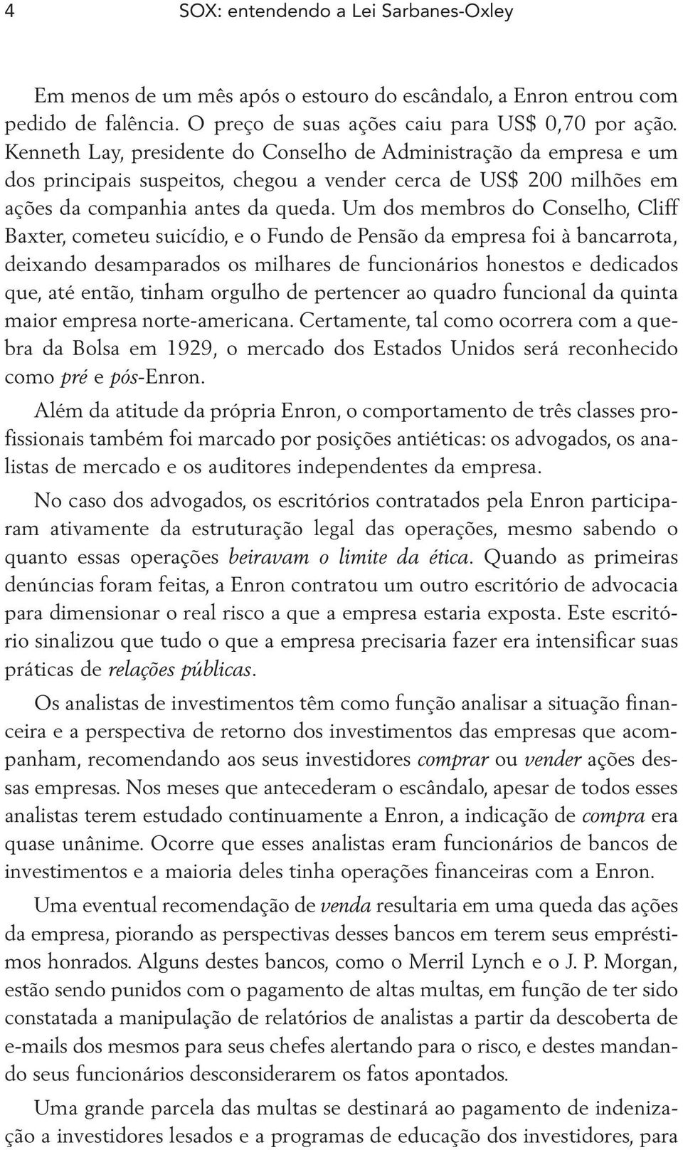 Um dos membros do Conselho, Cliff Baxter, cometeu suicídio, e o Fundo de Pensão da empresa foi à bancarrota, deixando desamparados os milhares de funcionários honestos e dedicados que, até então,