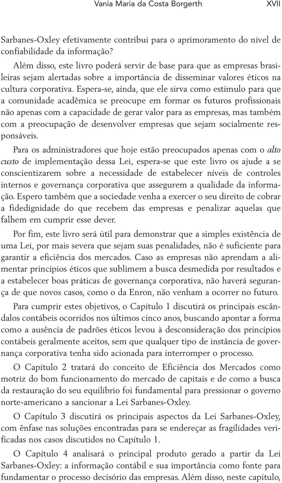 Espera-se, ainda, que ele sirva como estímulo para que a comunidade acadêmica se preocupe em formar os futuros profissionais não apenas com a capacidade de gerar valor para as empresas, mas também